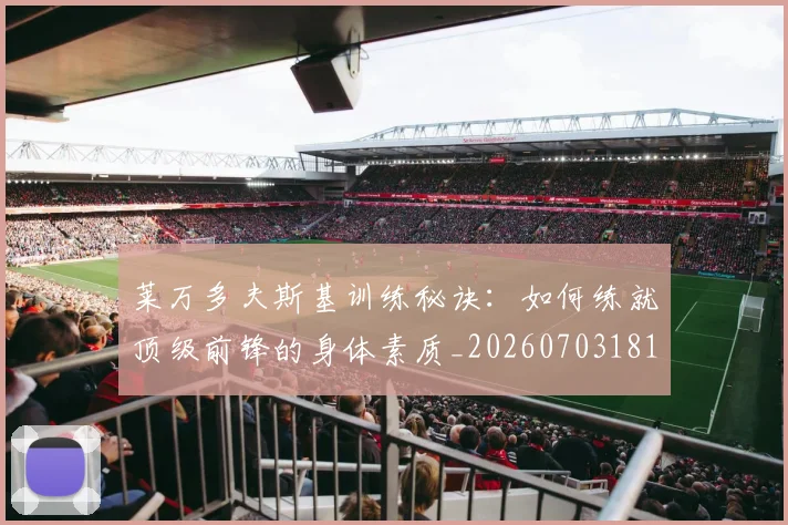莱万多夫斯基训练秘诀：如何练就顶级前锋的身体素质_20260703181810